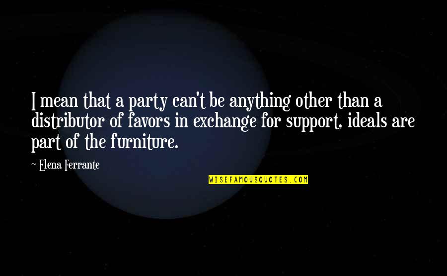 Distributor Quotes By Elena Ferrante: I mean that a party can't be anything