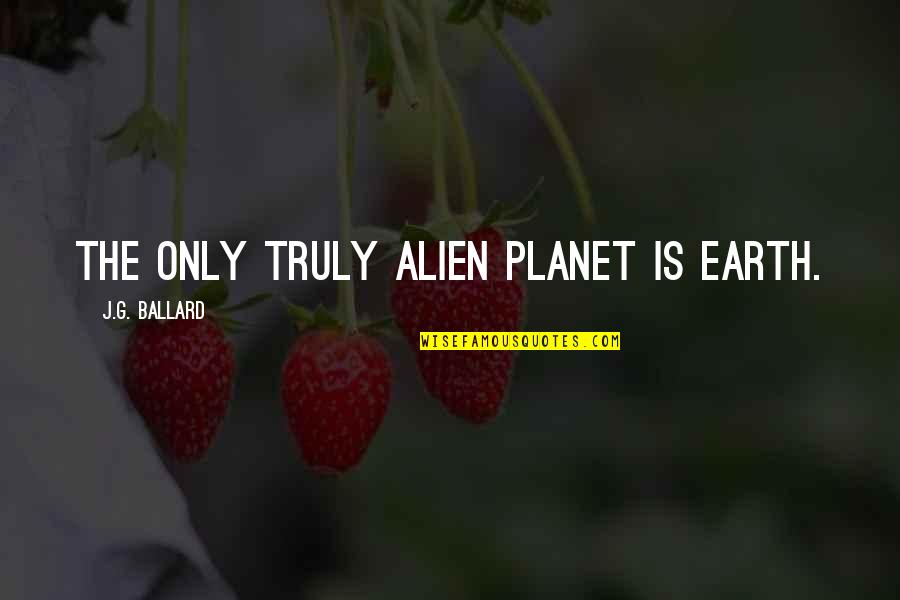 Distributors Quotes By J.G. Ballard: The only truly alien planet is Earth.