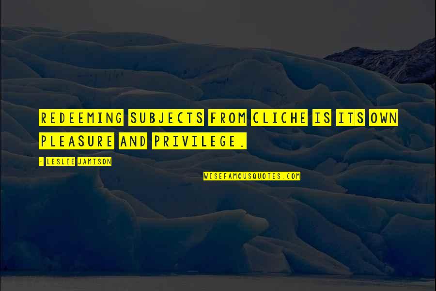 Distributorship Quotes By Leslie Jamison: Redeeming subjects from cliche is its own pleasure Distributorship Quotes By Leslie Jamison: Redeeming subjects from cliche is its own pleasure