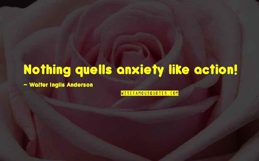 District 9 Racist Quotes By Walter Inglis Anderson: Nothing quells anxiety like action!