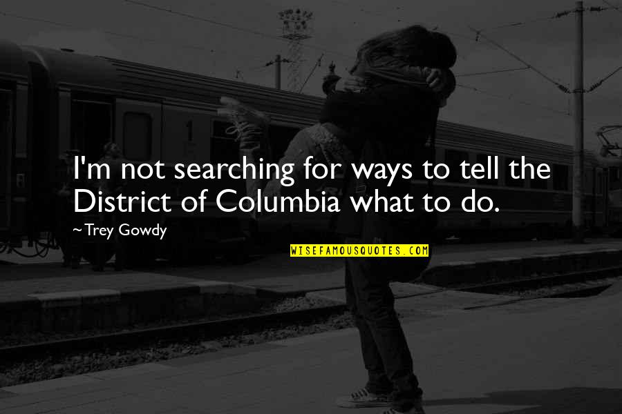 District Of Columbia Quotes By Trey Gowdy: I'm not searching for ways to tell the