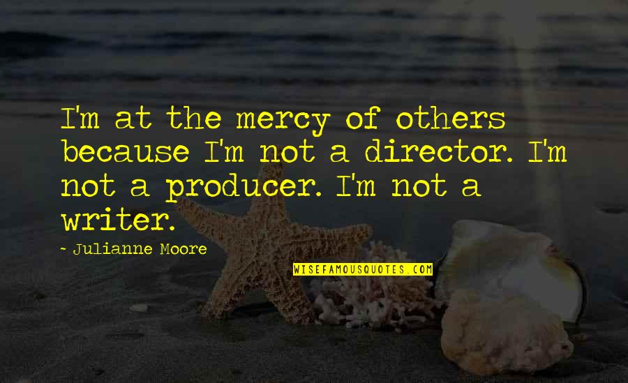 District Of Columbia V. Heller Quotes By Julianne Moore: I'm at the mercy of others because I'm