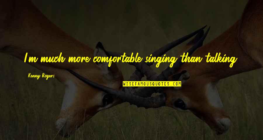Distroyed Quotes By Kenny Rogers: I'm much more comfortable singing than talking.
