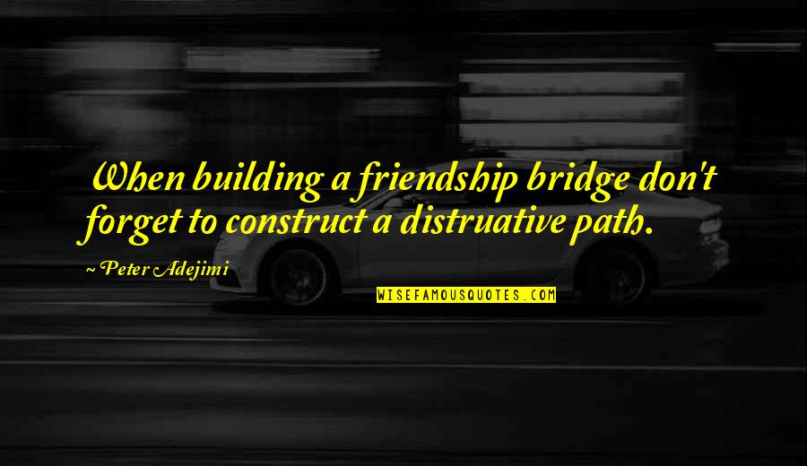 Distruative Quotes By Peter Adejimi: When building a friendship bridge don't forget to