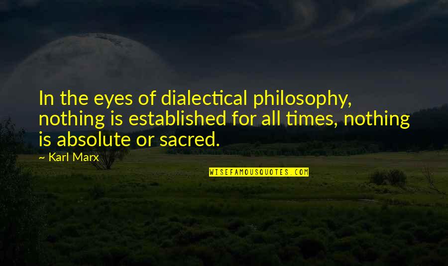 Distrub Quotes By Karl Marx: In the eyes of dialectical philosophy, nothing is