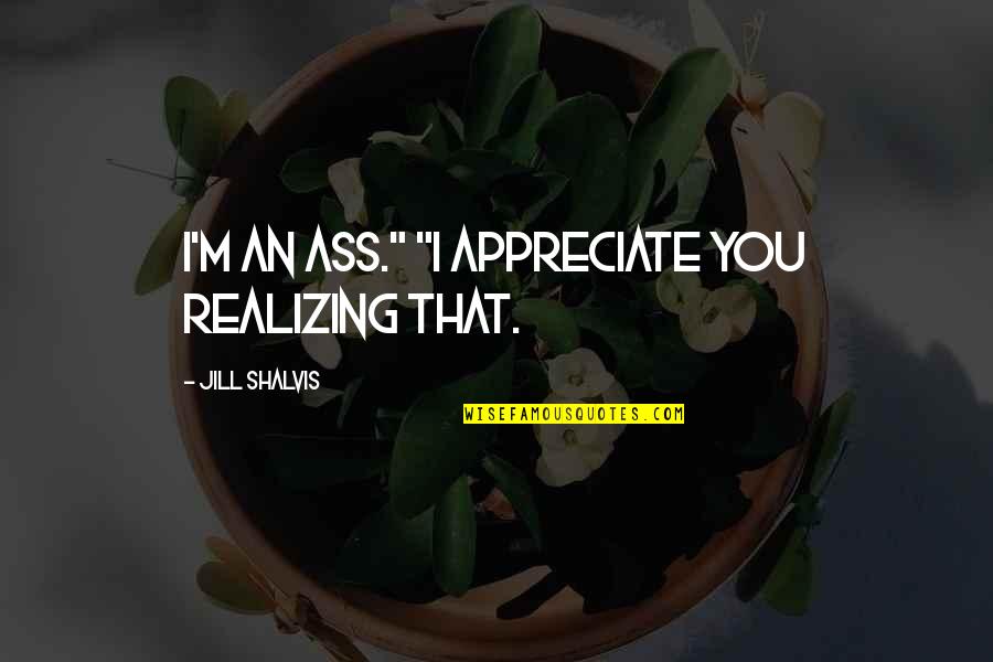 Distrugere De Bunuri Quotes By Jill Shalvis: I'm an ass." "I appreciate you realizing that. Distrugere De Bunuri Quotes By Jill Shalvis: I'm an ass." "I appreciate you realizing that.
