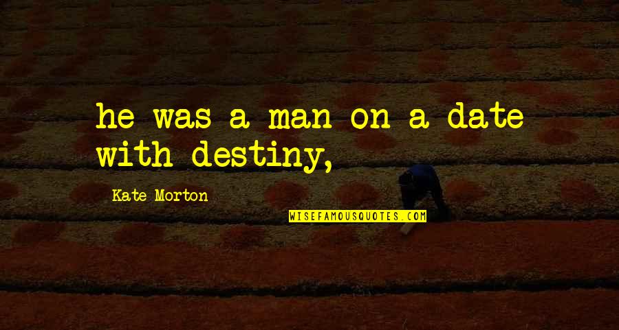 Distrugere De Bunuri Quotes By Kate Morton: he was a man on a date with Distrugere De Bunuri Quotes By Kate Morton: he was a man on a date with