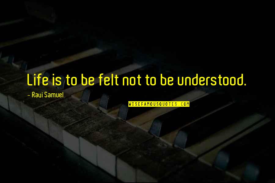 Distrugere De Bunuri Quotes By Ravi Samuel: Life is to be felt not to be Distrugere De Bunuri Quotes By Ravi Samuel: Life is to be felt not to be