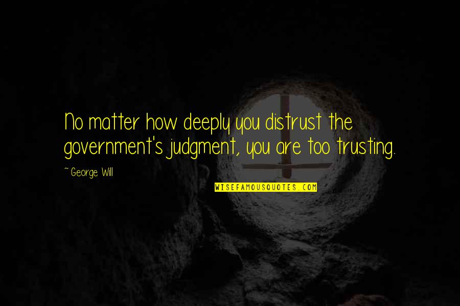 Distrust Government Quotes By George Will: No matter how deeply you distrust the government's