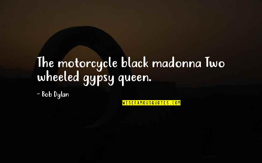 Distrust In Family Quotes By Bob Dylan: The motorcycle black madonna Two wheeled gypsy queen.