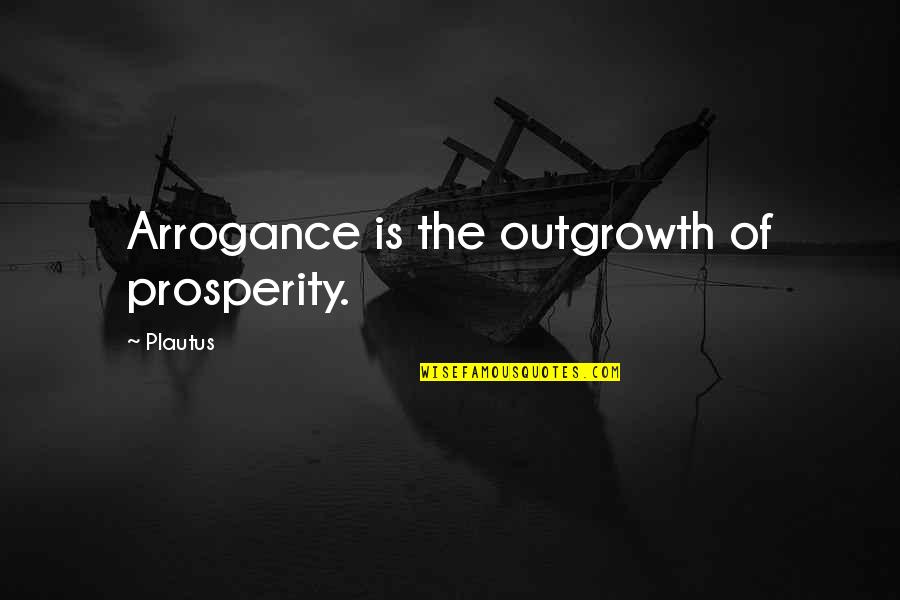 Distrust In Friendship Quotes By Plautus: Arrogance is the outgrowth of prosperity.