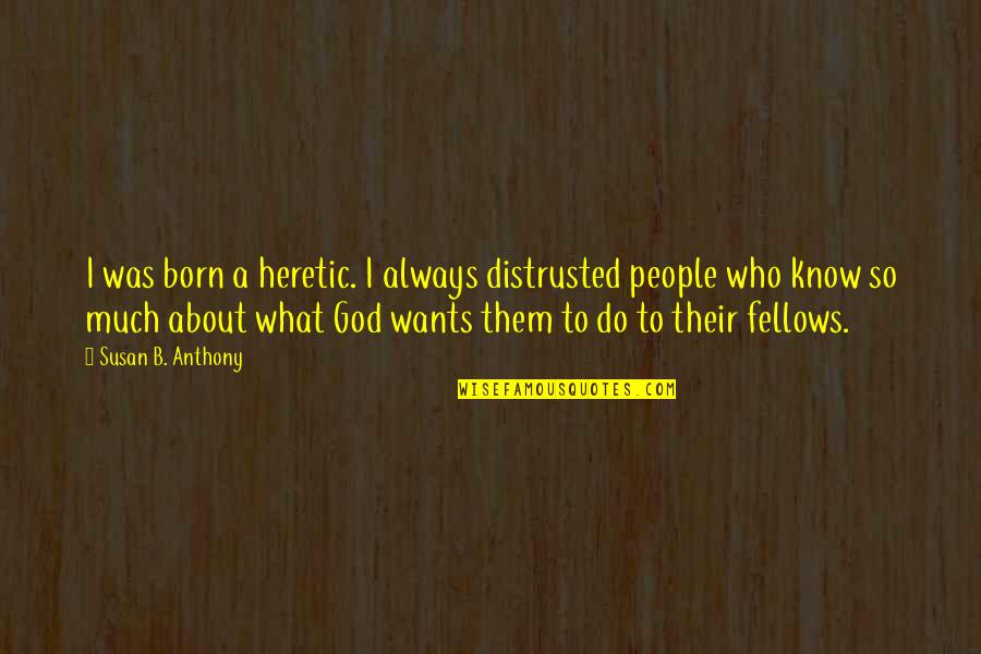 Distrusted Quotes By Susan B. Anthony: I was born a heretic. I always distrusted