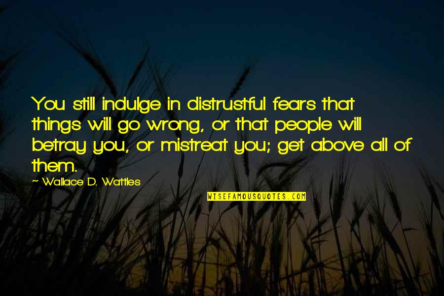 Distrustful Of People Quotes By Wallace D. Wattles: You still indulge in distrustful fears that things
