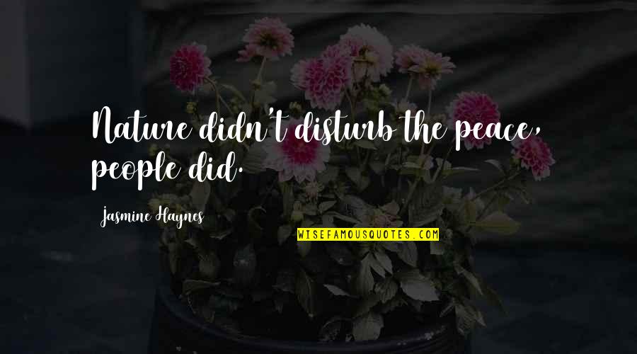 Disturb My Peace Quotes By Jasmine Haynes: Nature didn't disturb the peace, people did.