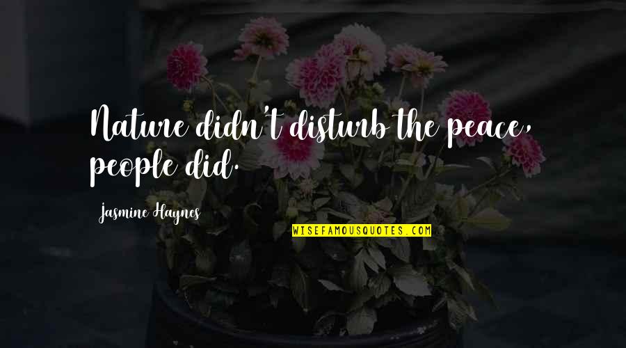 Disturb My Peace Quotes By Jasmine Haynes: Nature didn't disturb the peace, people did. Disturb My Peace Quotes By Jasmine Haynes: Nature didn't disturb the peace, people did.