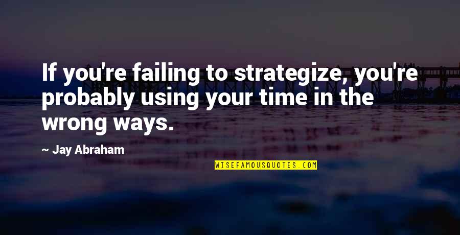 Disturb My Peace Quotes By Jay Abraham: If you're failing to strategize, you're probably using