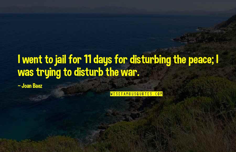Disturb My Peace Quotes By Joan Baez: I went to jail for 11 days for