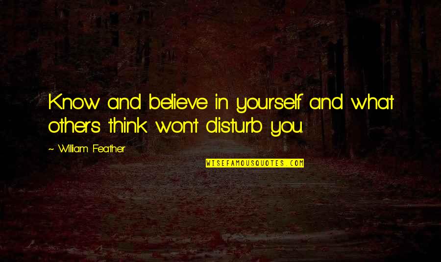 Disturb Others Quotes By William Feather: Know and believe in yourself and what others