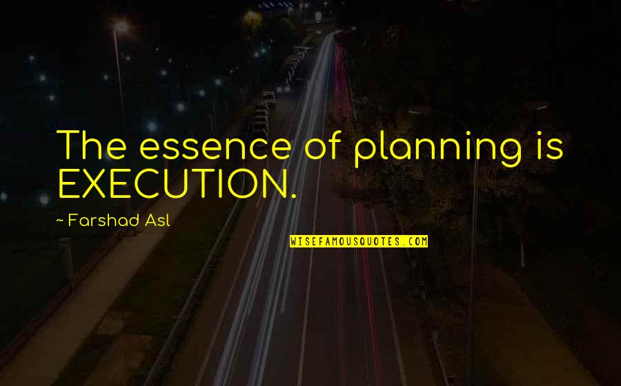 Disturb Reality Quotes By Farshad Asl: The essence of planning is EXECUTION.