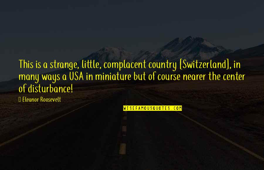 Disturbance Quotes By Eleanor Roosevelt: This is a strange, little, complacent country [Switzerland],