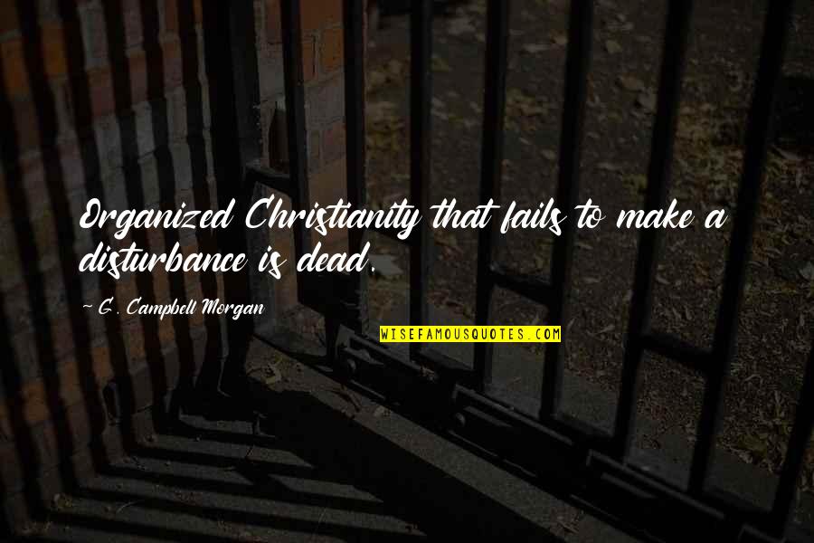 Disturbance Quotes By G. Campbell Morgan: Organized Christianity that fails to make a disturbance