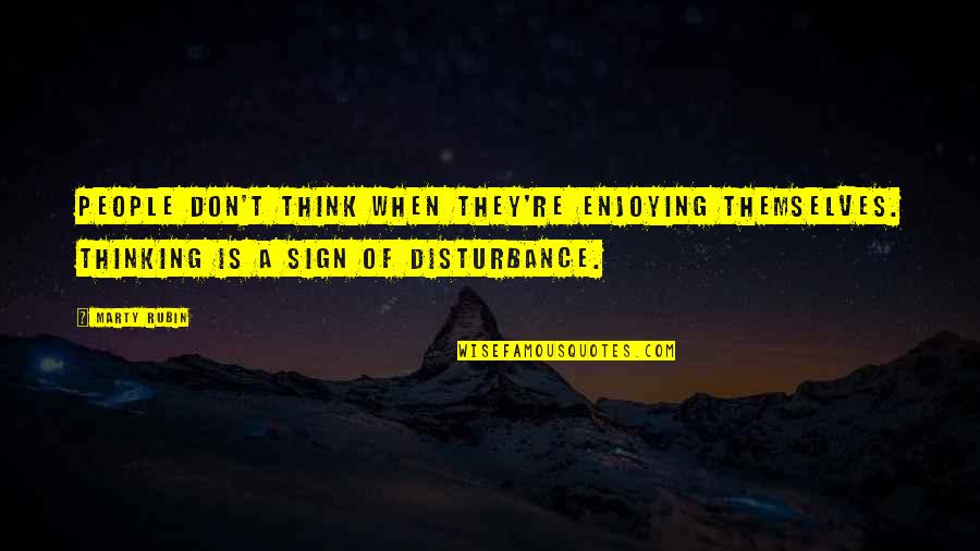 Disturbance Quotes By Marty Rubin: People don't think when they're enjoying themselves. Thinking