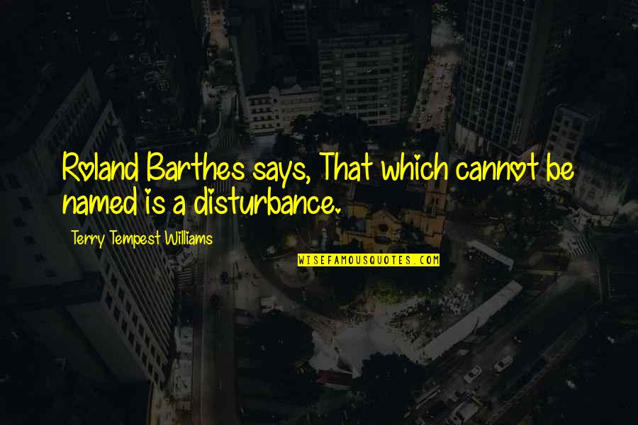 Disturbance Quotes By Terry Tempest Williams: Roland Barthes says, That which cannot be named