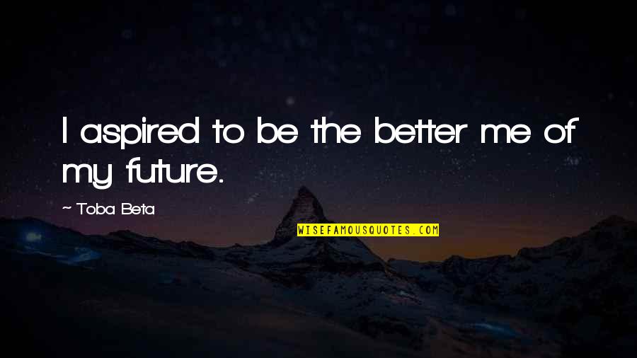 Disturbe Quotes By Toba Beta: I aspired to be the better me of
