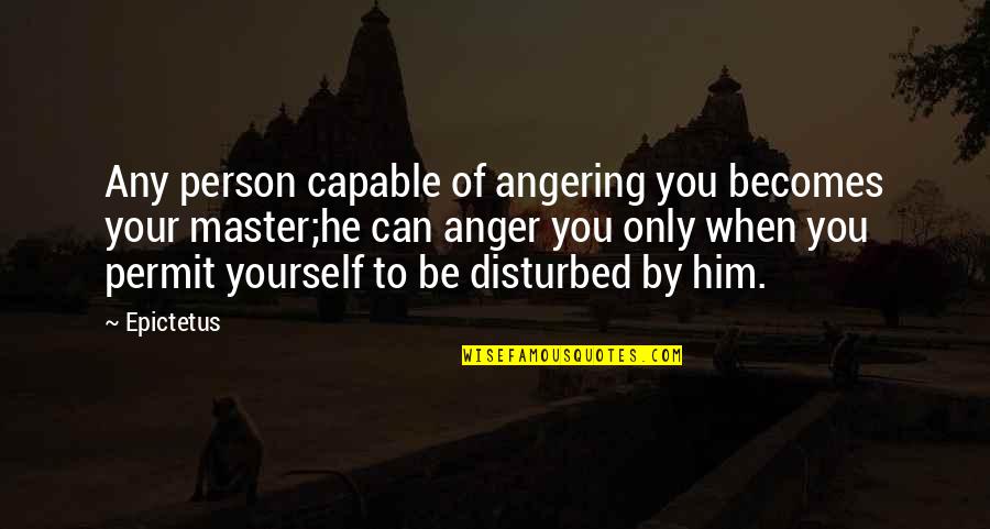 Disturbed Person Quotes By Epictetus: Any person capable of angering you becomes your