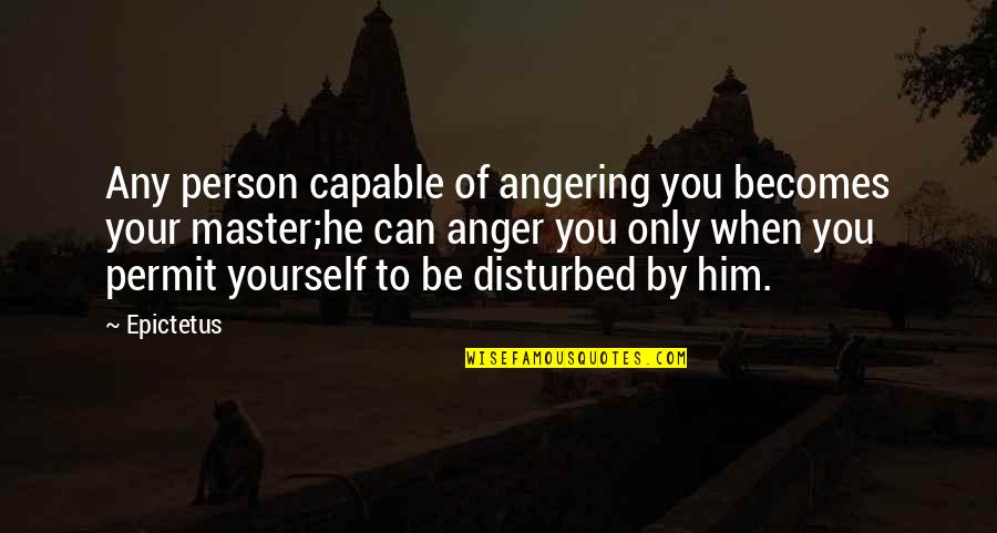 Disturbed Person Quotes By Epictetus: Any person capable of angering you becomes your Disturbed Person Quotes By Epictetus: Any person capable of angering you becomes your