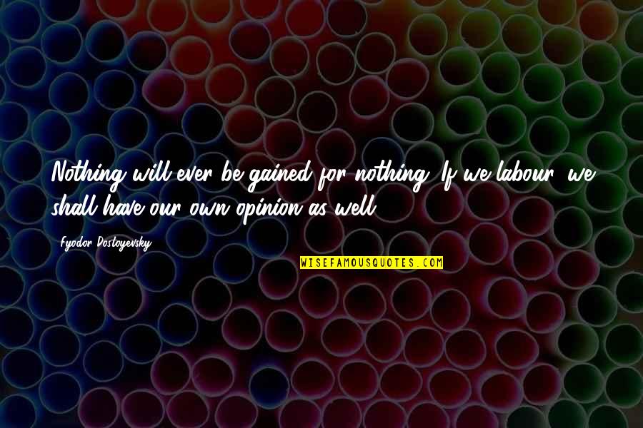 Disturbers Quotes By Fyodor Dostoyevsky: Nothing will ever be gained for nothing. If Disturbers Quotes By Fyodor Dostoyevsky: Nothing will ever be gained for nothing. If