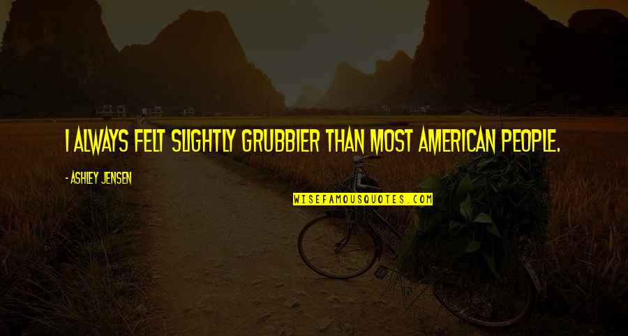Disturbin Quotes By Ashley Jensen: I always felt slightly grubbier than most American