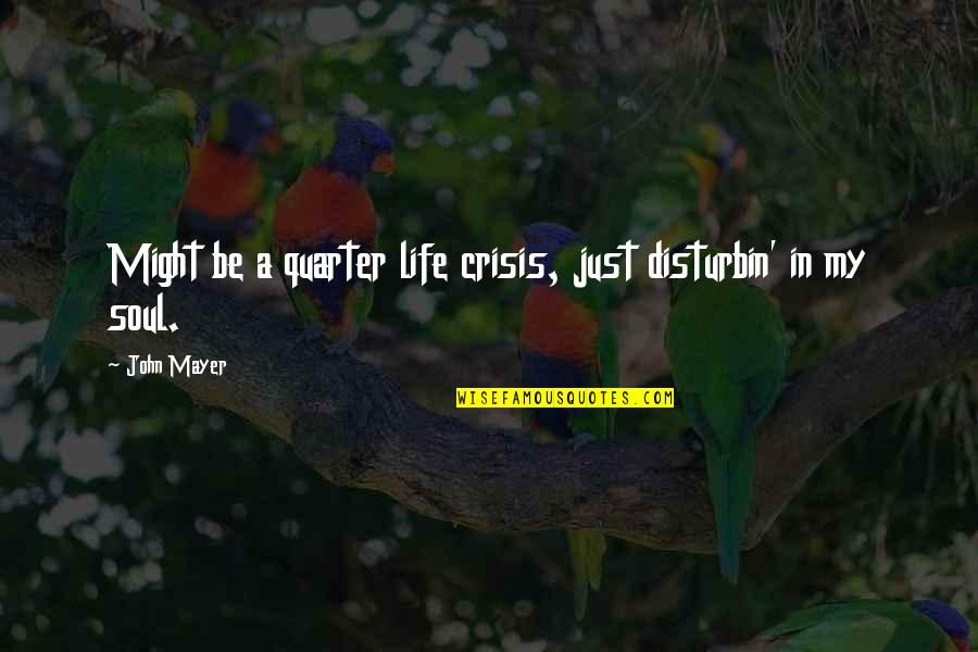 Disturbin Quotes By John Mayer: Might be a quarter life crisis, just disturbin'