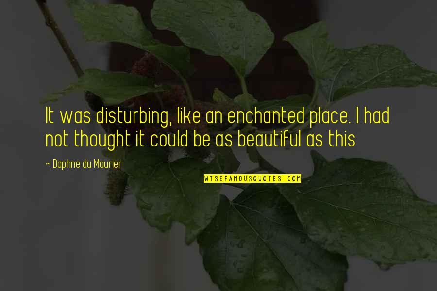 Disturbing Quotes By Daphne Du Maurier: It was disturbing, like an enchanted place. I