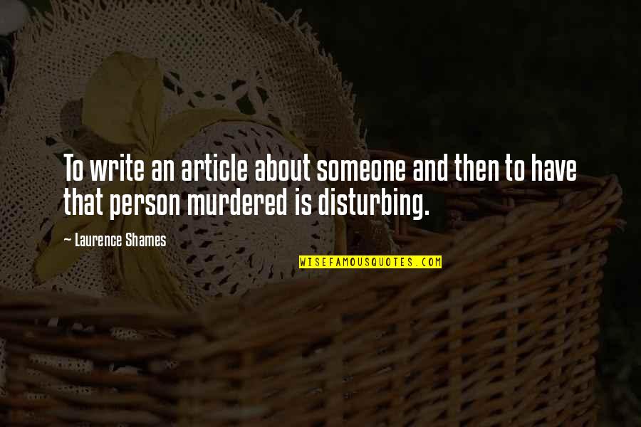 Disturbing Quotes By Laurence Shames: To write an article about someone and then