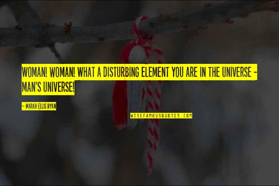 Disturbing Quotes By Marah Ellis Ryan: Woman! woman! What a disturbing element you are