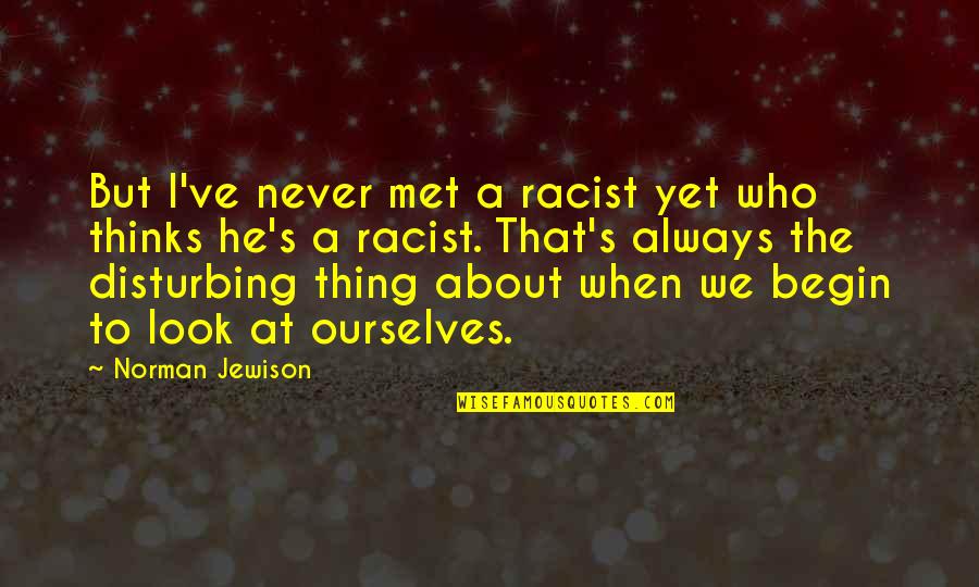 Disturbing Quotes By Norman Jewison: But I've never met a racist yet who