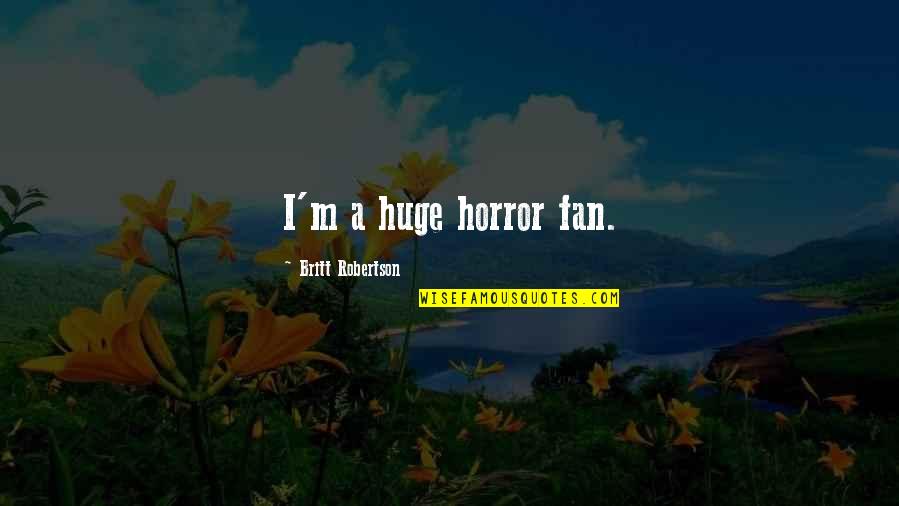 Disturbing Someone Quotes By Britt Robertson: I'm a huge horror fan.
