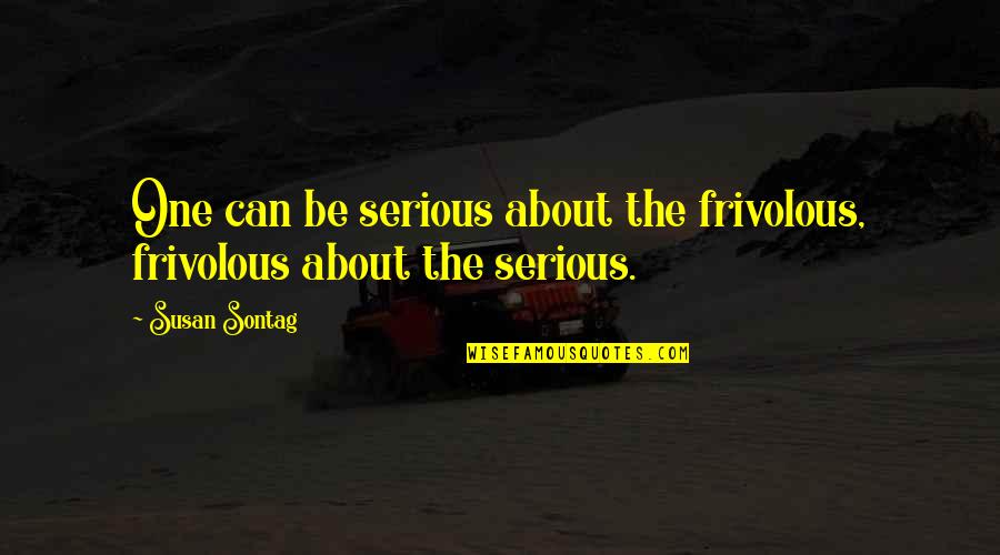 Disturbing The Peace Quotes By Susan Sontag: One can be serious about the frivolous, frivolous