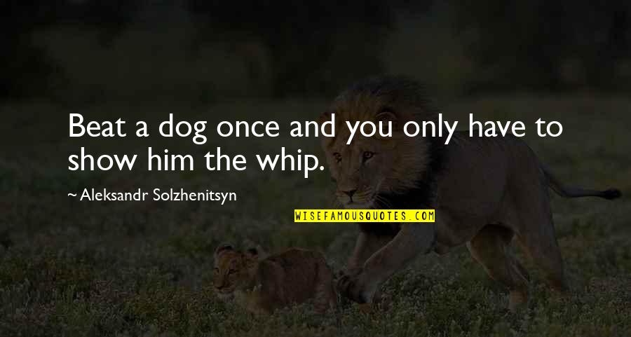 Disturbing Thesaurus Quotes By Aleksandr Solzhenitsyn: Beat a dog once and you only have