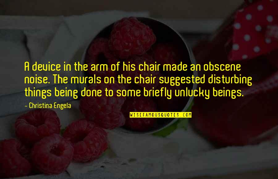 Disturbing Things Quotes By Christina Engela: A device in the arm of his chair