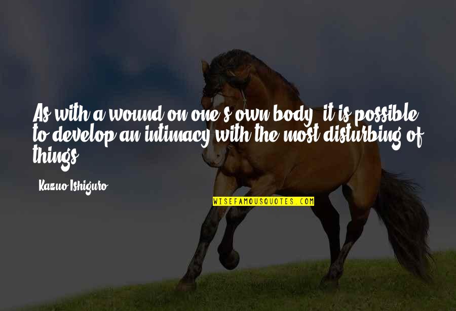 Disturbing Things Quotes By Kazuo Ishiguro: As with a wound on one's own body,