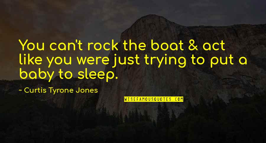 Disturbing You Quotes By Curtis Tyrone Jones: You can't rock the boat & act like Disturbing You Quotes By Curtis Tyrone Jones: You can't rock the boat & act like