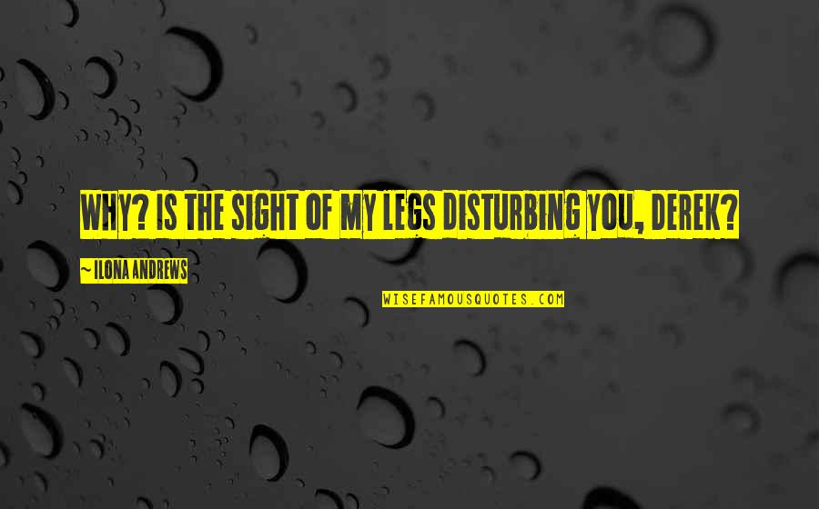 Disturbing You Quotes By Ilona Andrews: Why? Is the sight of my legs disturbing Disturbing You Quotes By Ilona Andrews: Why? Is the sight of my legs disturbing