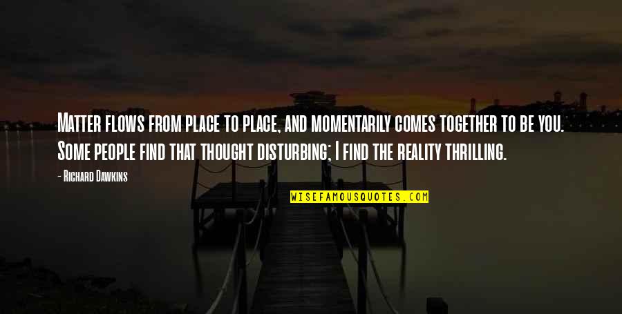 Disturbing You Quotes By Richard Dawkins: Matter flows from place to place, and momentarily Disturbing You Quotes By Richard Dawkins: Matter flows from place to place, and momentarily