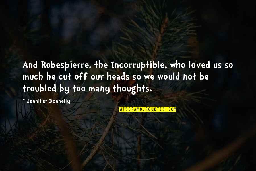 Disturbings Quotes By Jennifer Donnelly: And Robespierre, the Incorruptible, who loved us so Disturbings Quotes By Jennifer Donnelly: And Robespierre, the Incorruptible, who loved us so