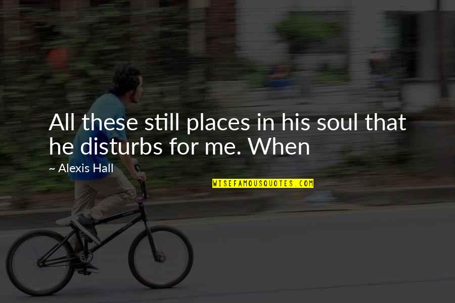 Disturbs Quotes By Alexis Hall: All these still places in his soul that