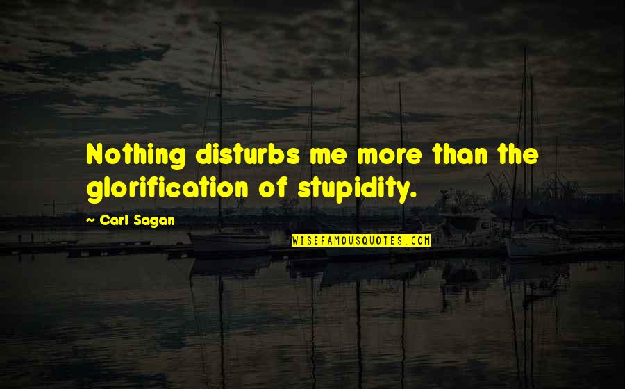 Disturbs Quotes By Carl Sagan: Nothing disturbs me more than the glorification of