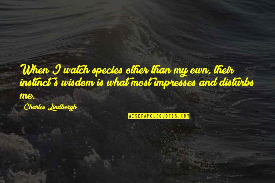Disturbs Quotes By Charles Lindbergh: When I watch species other than my own,