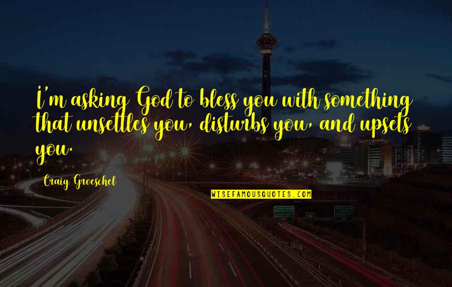 Disturbs Quotes By Craig Groeschel: I'm asking God to bless you with something